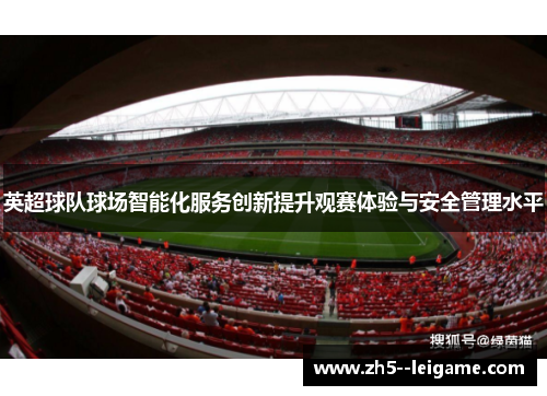 英超球队球场智能化服务创新提升观赛体验与安全管理水平 英超球队球场智能化服务创新提升观赛体验与安全管理水平