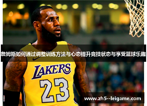 詹姆斯如何通过调整训练方法与心态提升竞技状态与享受篮球乐趣