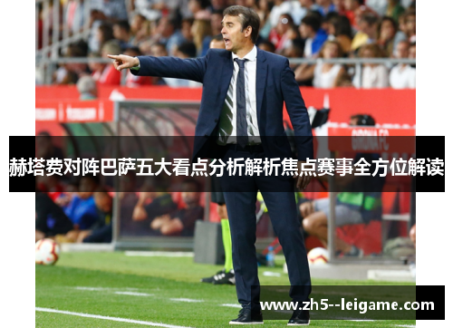 赫塔费对阵巴萨五大看点分析解析焦点赛事全方位解读 赫塔费对阵巴萨五大看点分析解析焦点赛事全方位解读