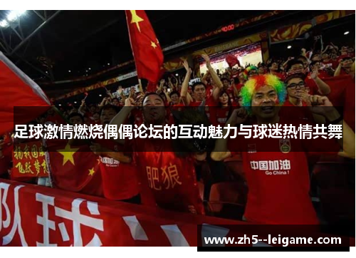 足球激情燃烧偶偶论坛的互动魅力与球迷热情共舞