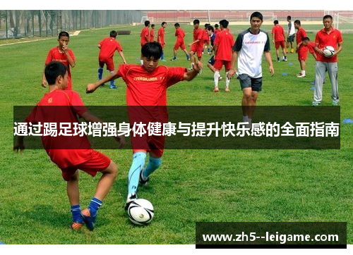 通过踢足球增强身体健康与提升快乐感的全面指南