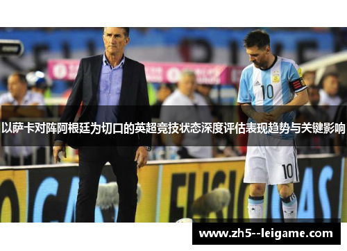 以萨卡对阵阿根廷为切口的英超竞技状态深度评估表现趋势与关键影响
