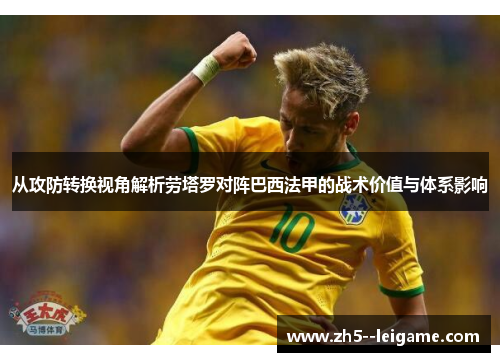从攻防转换视角解析劳塔罗对阵巴西法甲的战术价值与体系影响