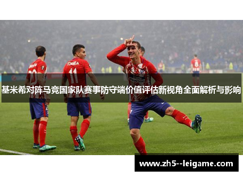 基米希对阵马竞国家队赛事防守端价值评估新视角全面解析与影响 基米希对阵马竞国家队赛事防守端价值评估新视角全面解析与影响