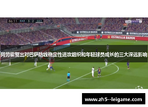 阿劳霍复出对巴萨防线稳定性进攻组织和年轻球员成长的三大深远影响
