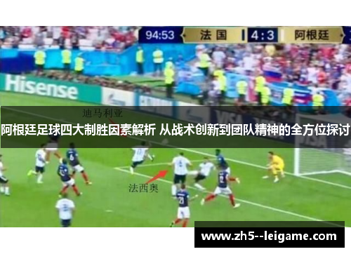 阿根廷足球四大制胜因素解析 从战术创新到团队精神的全方位探讨
