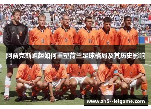 阿贾克斯崛起如何重塑荷兰足球格局及其历史影响 阿贾克斯崛起如何重塑荷兰足球格局及其历史影响