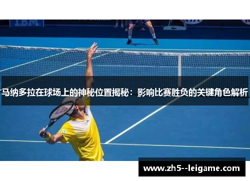 马纳多拉在球场上的神秘位置揭秘:影响比赛胜负的关键角色解析 马纳多拉在球场上的神秘位置揭秘:影响比赛胜负的关键角色解析