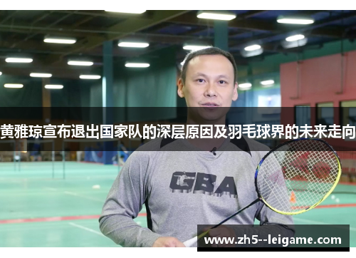 黄雅琼宣布退出国家队的深层原因及羽毛球界的未来走向 黄雅琼宣布退出国家队的深层原因及羽毛球界的未来走向