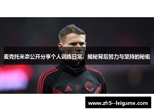 麦克托米奈公开分享个人训练日常,揭秘背后努力与坚持的秘密 麦克托米奈公开分享个人训练日常,揭秘背后努力与坚持的秘密