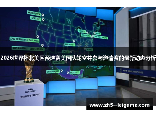 2026世界杯北美区预选赛美国队轮空并参与邀请赛的最新动态分析 2026世界杯北美区预选赛美国队轮空并参与邀请赛的最新动态分析