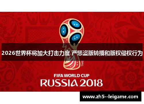 2026世界杯将加大打击力度 严惩盗版转播和版权侵权行为 2026世界杯将加大打击力度 严惩盗版转播和版权侵权行为