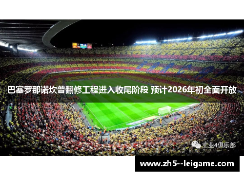 巴塞罗那诺坎普翻修工程进入收尾阶段 预计2026年初全面开放