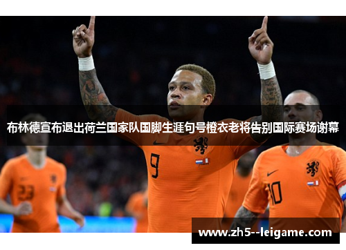 布林德宣布退出荷兰国家队国脚生涯句号橙衣老将告别国际赛场谢幕 布林德宣布退出荷兰国家队国脚生涯句号橙衣老将告别国际赛场谢幕