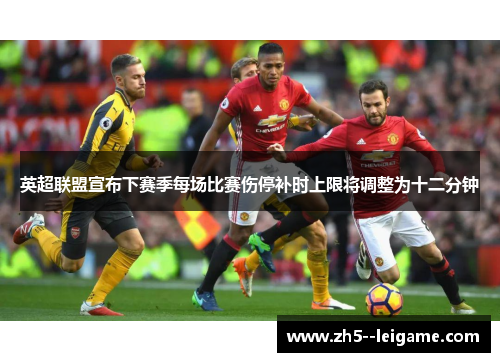 英超联盟宣布下赛季每场比赛伤停补时上限将调整为十二分钟 英超联盟宣布下赛季每场比赛伤停补时上限将调整为十二分钟