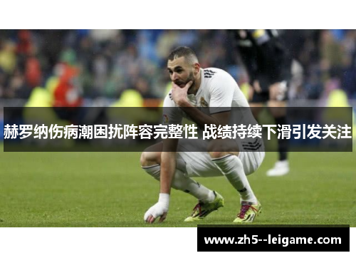 赫罗纳伤病潮困扰阵容完整性 战绩持续下滑引发关注 赫罗纳伤病潮困扰阵容完整性 战绩持续下滑引发关注