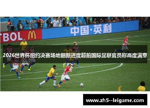 2026世界杯纽约决赛场地翻新进度超前国际足联官员称高度满意 2026世界杯纽约决赛场地翻新进度超前国际足联官员称高度满意