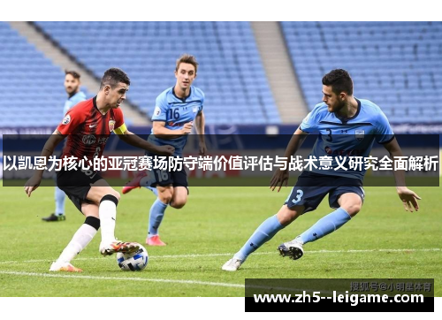 以凯恩为核心的亚冠赛场防守端价值评估与战术意义研究全面解析 以凯恩为核心的亚冠赛场防守端价值评估与战术意义研究全面解析