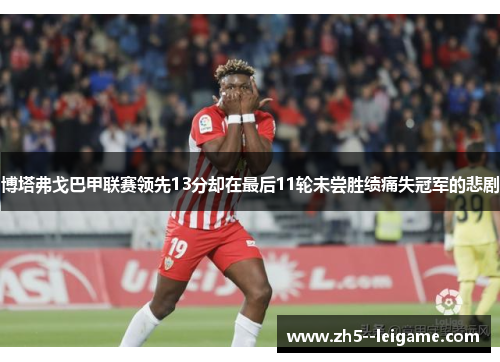 博塔弗戈巴甲联赛领先13分却在最后11轮未尝胜绩痛失冠军的悲剧 博塔弗戈巴甲联赛领先13分却在最后11轮未尝胜绩痛失冠军的悲剧