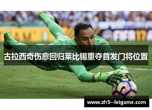 古拉西奇伤愈回归莱比锡重夺首发门将位置 古拉西奇伤愈回归莱比锡重夺首发门将位置