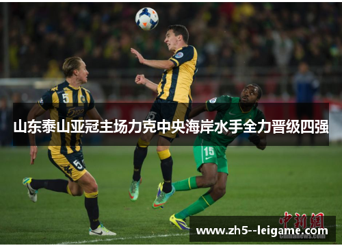 山东泰山亚冠主场力克中央海岸水手全力晋级四强