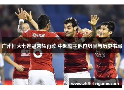 广州恒大七连冠荣耀再续 中超霸主地位巩固与历史书写