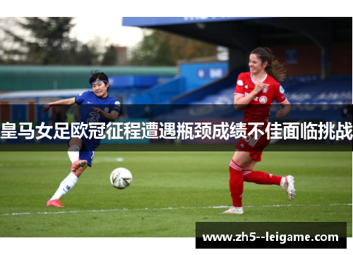 皇马女足欧冠征程遭遇瓶颈成绩不佳面临挑战