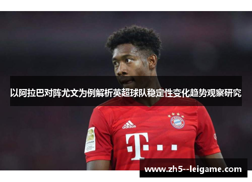 以阿拉巴对阵尤文为例解析英超球队稳定性变化趋势观察研究