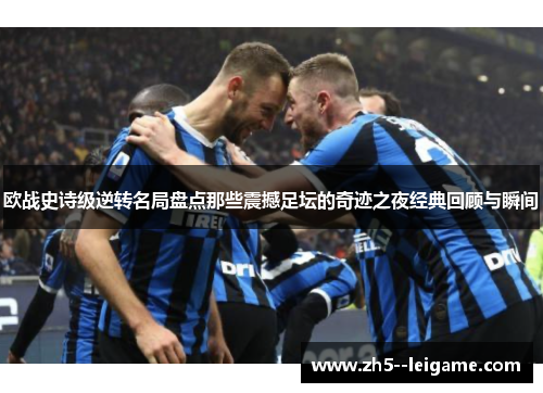 欧战史诗级逆转名局盘点那些震撼足坛的奇迹之夜经典回顾与瞬间