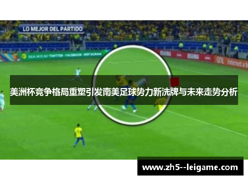 美洲杯竞争格局重塑引发南美足球势力新洗牌与未来走势分析