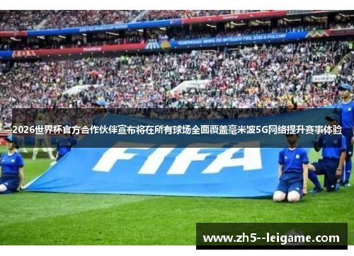 2026世界杯官方合作伙伴宣布将在所有球场全面覆盖毫米波5G网络提升赛事体验