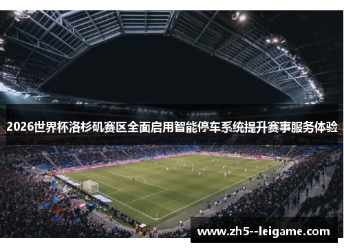 2026世界杯洛杉矶赛区全面启用智能停车系统提升赛事服务体验 2026世界杯洛杉矶赛区全面启用智能停车系统提升赛事服务体验