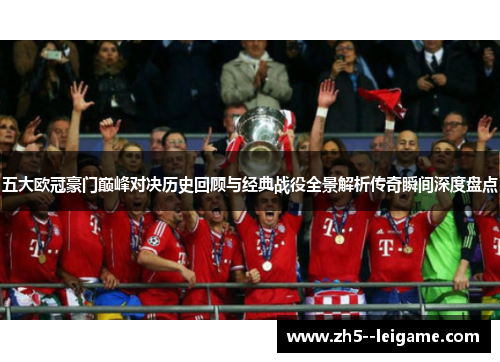 五大欧冠豪门巅峰对决历史回顾与经典战役全景解析传奇瞬间深度盘点 五大欧冠豪门巅峰对决历史回顾与经典战役全景解析传奇瞬间深度盘点