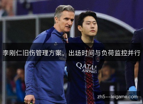 李刚仁旧伤管理方案,出场时间与负荷监控并行 李刚仁旧伤管理方案,出场时间与负荷监控并行